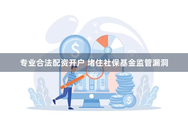 专业合法配资开户 堵住社保基金监管漏洞