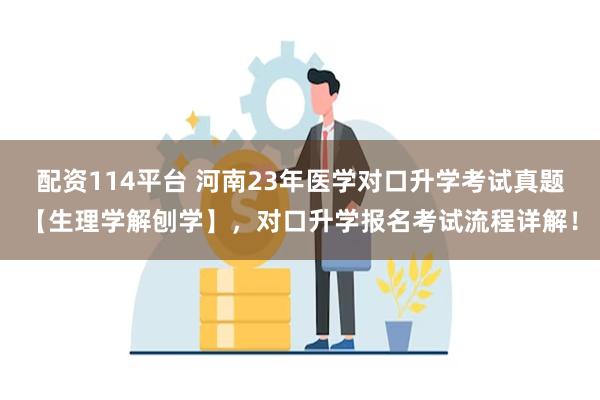 配资114平台 河南23年医学对口升学考试真题【生理学解刨学】，对口升学报名考试流程详解！