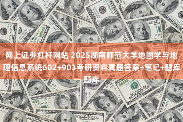 网上证劵杠杆网站 2025湖南师范大学地图学与地理信息系统602+903考研资料真题答案+笔记+题库