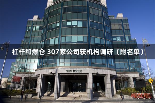 杠杆和爆仓 307家公司获机构调研（附名单）