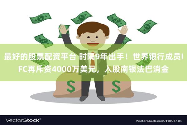 最好的股票配资平台 时隔9年出手！世界银行成员IFC再斥资4000万美元，入股南银法巴消金