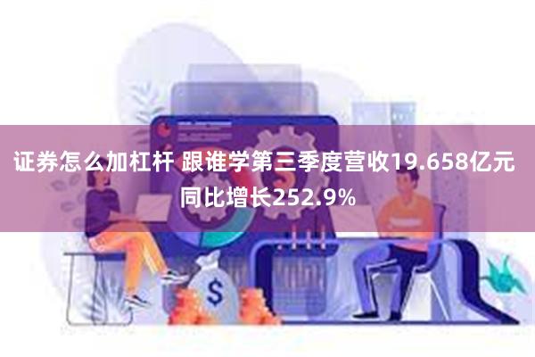 证券怎么加杠杆 跟谁学第三季度营收19.658亿元 同比增长252.9%