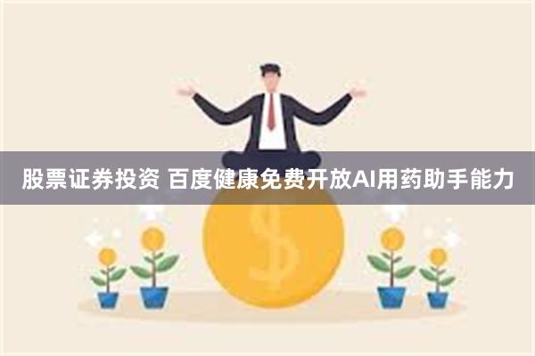 股票证券投资 百度健康免费开放AI用药助手能力