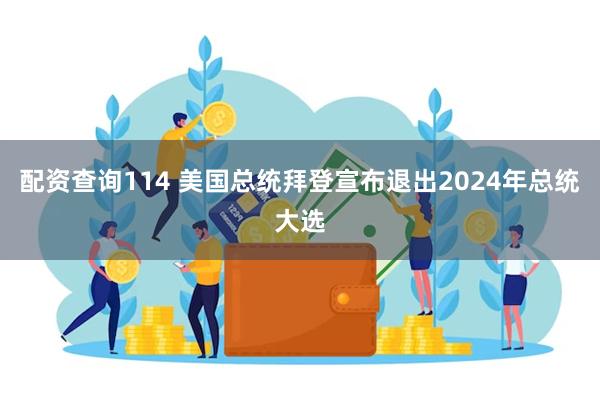 配资查询114 美国总统拜登宣布退出2024年总统大选