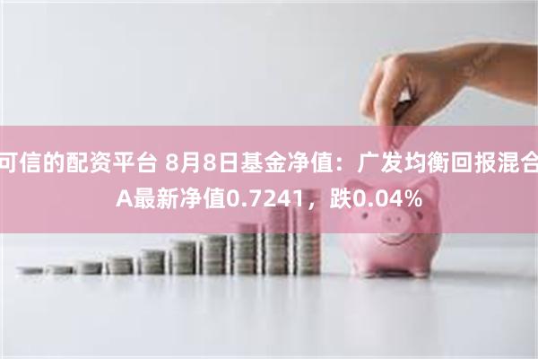 可信的配资平台 8月8日基金净值：广发均衡回报混合A最新净值0.7241，跌0.04%