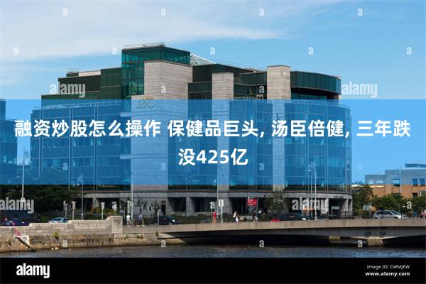 融资炒股怎么操作 保健品巨头, 汤臣倍健, 三年跌没425亿