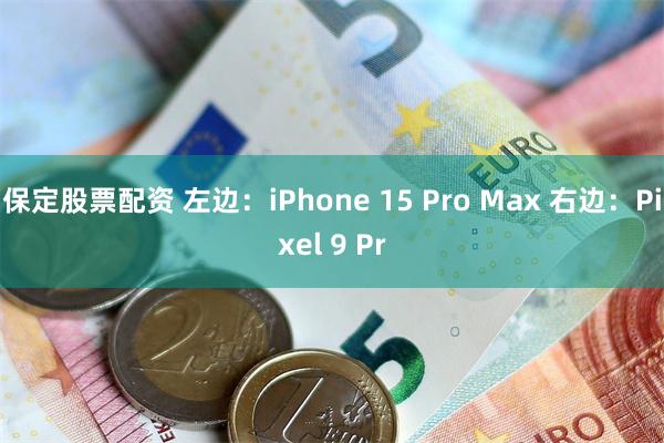 保定股票配资 左边：iPhone 15 Pro Max 右边：Pixel 9 Pr