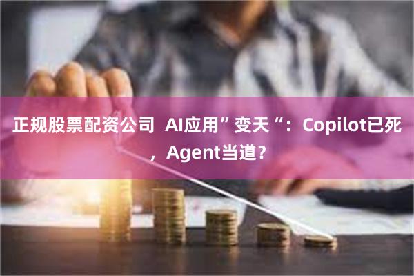 正规股票配资公司  AI应用”变天“：Copilot已死，Agent当道？