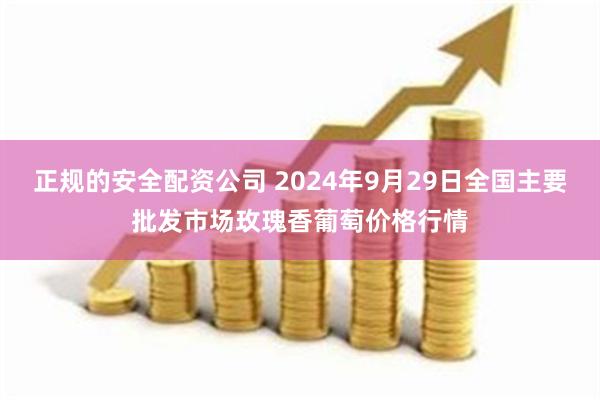 正规的安全配资公司 2024年9月29日全国主要批发市场玫瑰香葡萄价格行情