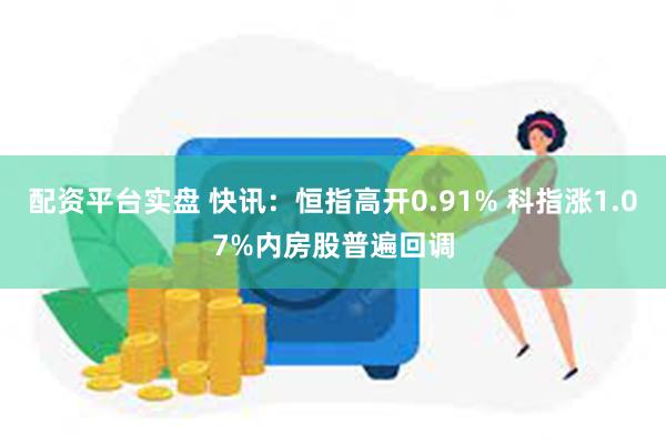 配资平台实盘 快讯：恒指高开0.91% 科指涨1.07%内房股普遍回调