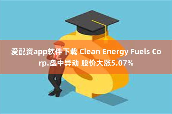 爱配资app软件下载 Clean Energy Fuels Corp.盘中异动 股价大涨5.07%