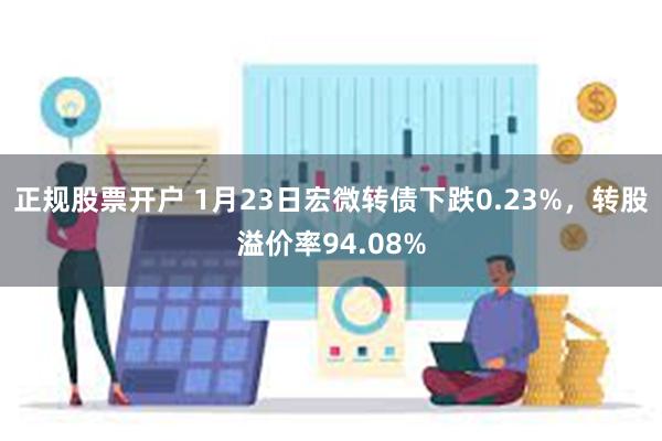 正规股票开户 1月23日宏微转债下跌0.23%，转股溢价率94.08%