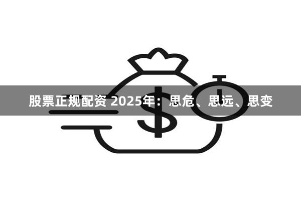 股票正规配资 2025年：思危、思远、思变